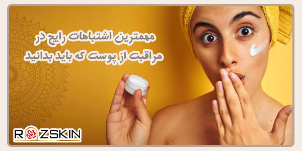 مهمترین اشتباهات رایج در مراقبت از پوست که باید بدانید