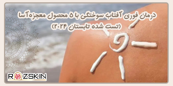درمان فوری آفتاب سوختگی با چند محصول معجزه‌آسا