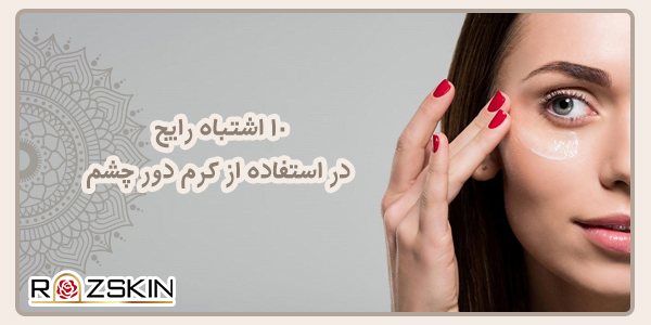 10 اشتباه رایج در استفاده از کرم دور چشم