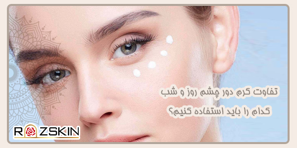 تفاوت کرم دور چشم روز و شب کدام را باید استفاده کنیم؟
