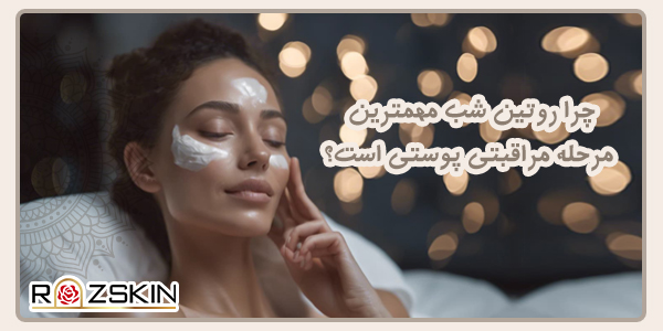 چرا روتین شب مهم‌ترین مرحله مراقبت پوستی است؟
