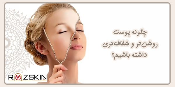 چگونه پوست روشن‌تر و شفاف‌تری داشته باشیم؟